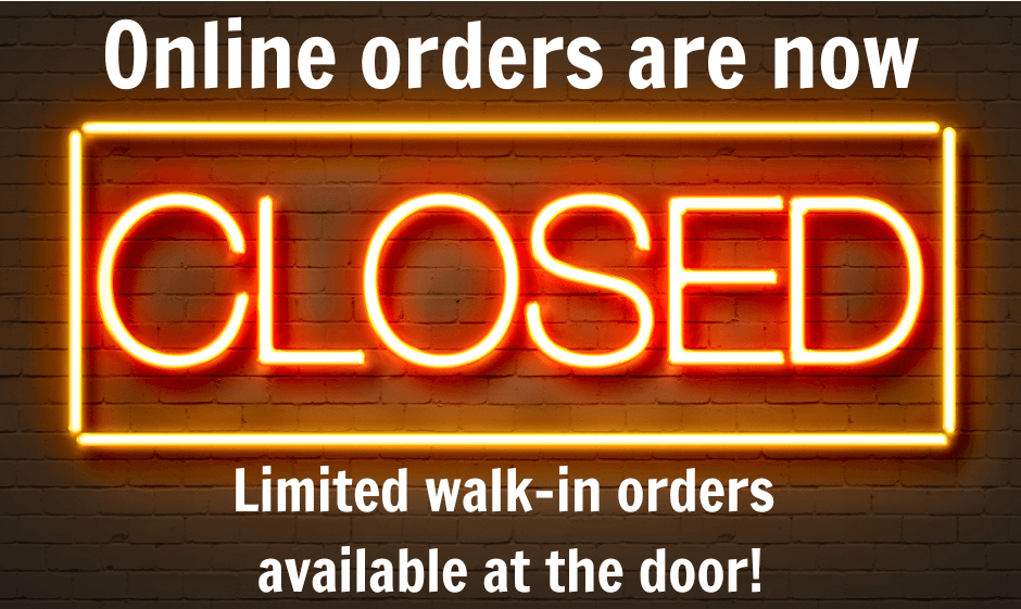 Online orders are now closed. Limited walk-in orders available at the door!